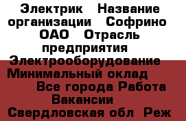 Электрик › Название организации ­ Софрино, ОАО › Отрасль предприятия ­ Электрооборудование › Минимальный оклад ­ 30 000 - Все города Работа » Вакансии   . Свердловская обл.,Реж г.